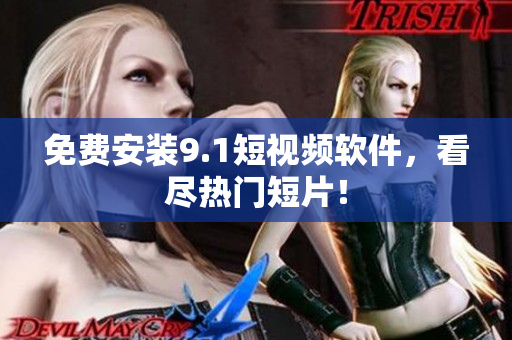 免费安装9.1短视频软件，看尽热门短片！