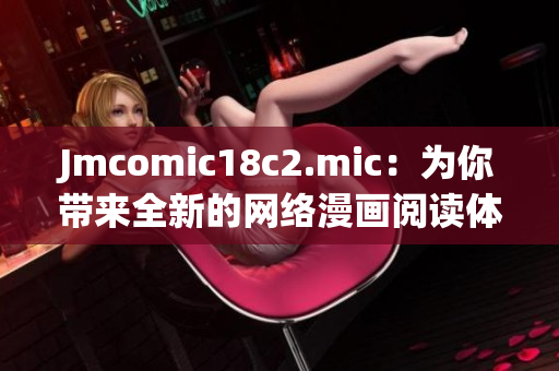 Jmcomic18c2.mic：为你带来全新的网络漫画阅读体验
