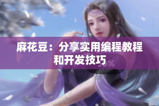 麻花豆：分享实用编程教程和开发技巧