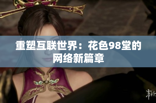 重塑互联世界：花色98堂的网络新篇章