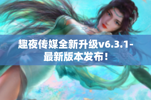 趣夜传媒全新升级v6.3.1-最新版本发布！