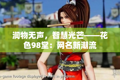 润物无声，智慧光芒——花色98堂：网名新潮流