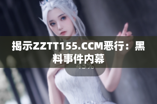 揭示ZZTT155.CCM恶行：黑料事件内幕