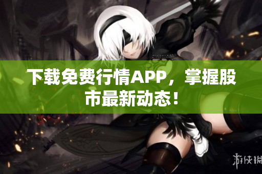 下载免费行情APP，掌握股市最新动态！
