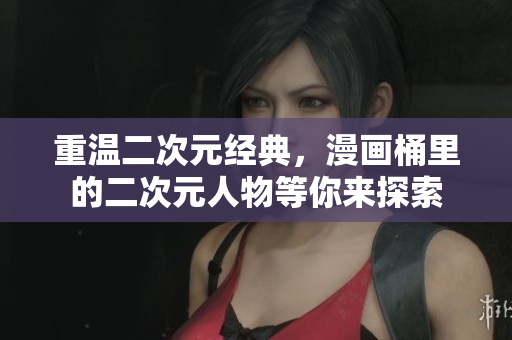 重温二次元经典，漫画桶里的二次元人物等你来探索