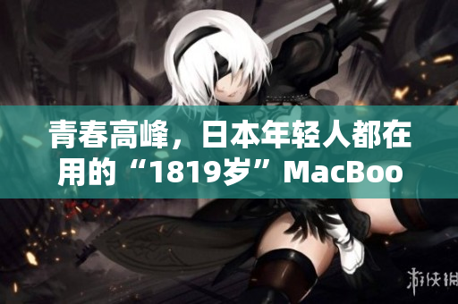 青春高峰，日本年轻人都在用的“1819岁”MacBook