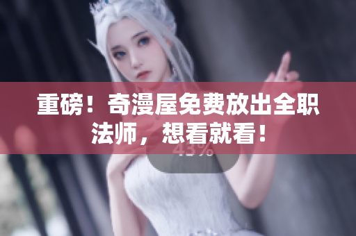 重磅！奇漫屋免费放出全职法师，想看就看！