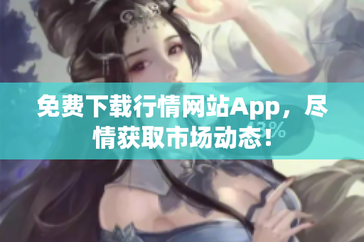免费下载行情网站App，尽情获取市场动态！