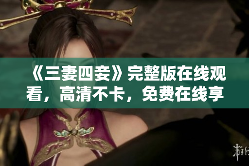 《三妻四妾》完整版在线观看，高清不卡，免费在线享受古代风情。