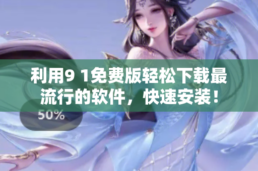 利用9 1免费版轻松下载最流行的软件，快速安装！