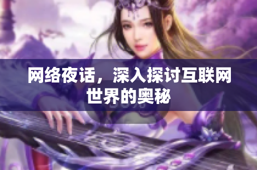 网络夜话，深入探讨互联网世界的奥秘