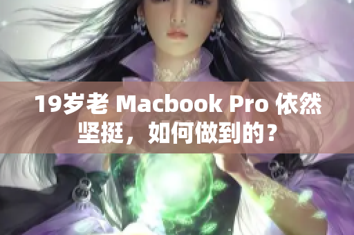 19岁老 Macbook Pro 依然坚挺，如何做到的？