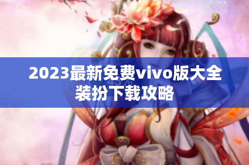 2023最新免费vivo版大全装扮下载攻略