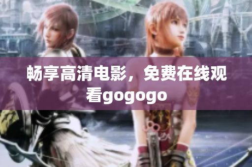 畅享高清电影，免费在线观看gogogo
