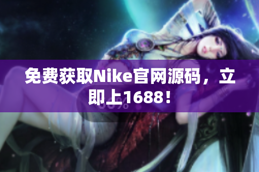 免费获取Nike官网源码，立即上1688！