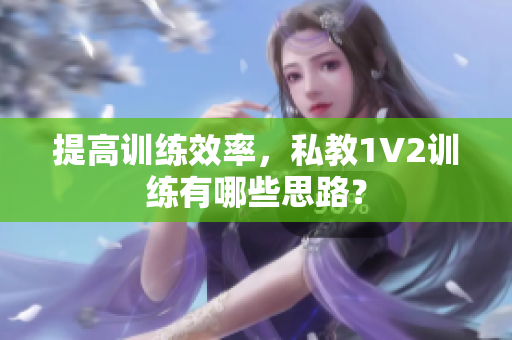 提高训练效率，私教1V2训练有哪些思路？