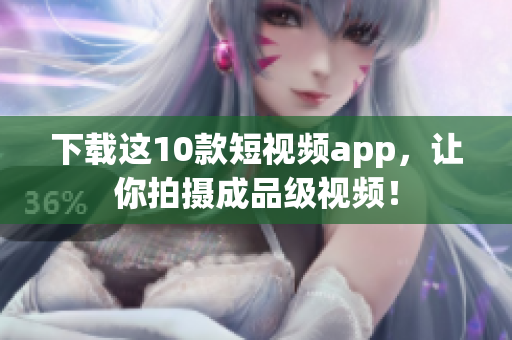 下载这10款短视频app，让你拍摄成品级视频！