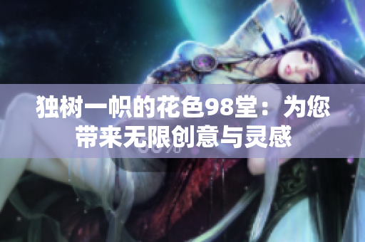 独树一帜的花色98堂：为您带来无限创意与灵感