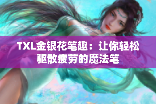 TXL金银花笔趣：让你轻松驱散疲劳的魔法笔