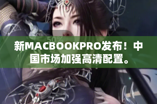 新MACBOOKPRO发布！中国市场加强高清配置。