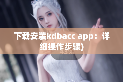 下载安装kdbacc app：详细操作步骤)