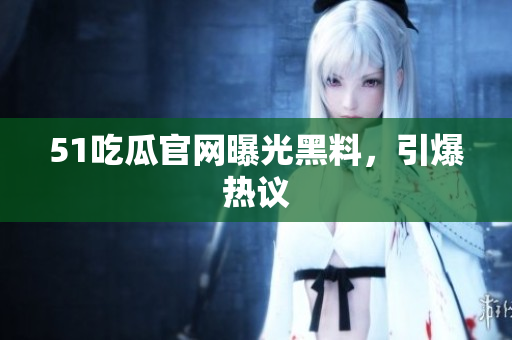 51吃瓜官网曝光黑料，引爆热议