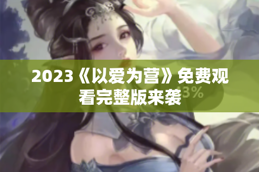 2023《以爱为营》免费观看完整版来袭