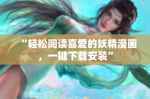 “轻松阅读喜爱的妖精漫画，一键下载安装”