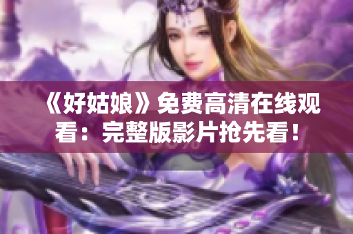 《好姑娘》免费高清在线观看：完整版影片抢先看！