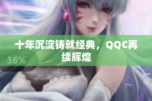 十年沉淀铸就经典，QQC再续辉煌