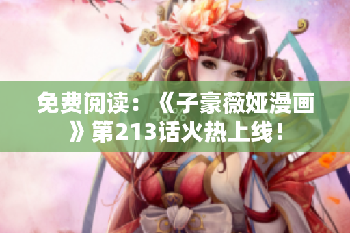 免费阅读：《子豪薇娅漫画》第213话火热上线！