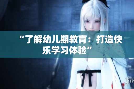 “了解幼儿期教育：打造快乐学习体验”