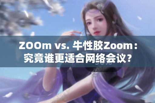 ZOOm vs. 牛性胶Zoom：究竟谁更适合网络会议？