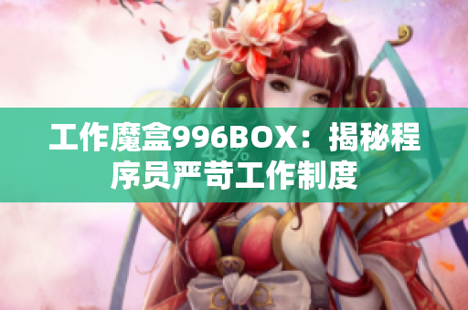 工作魔盒996BOX：揭秘程序员严苛工作制度