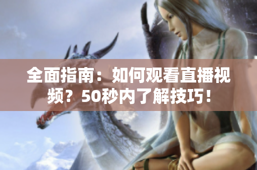 全面指南：如何观看直播视频？50秒内了解技巧！