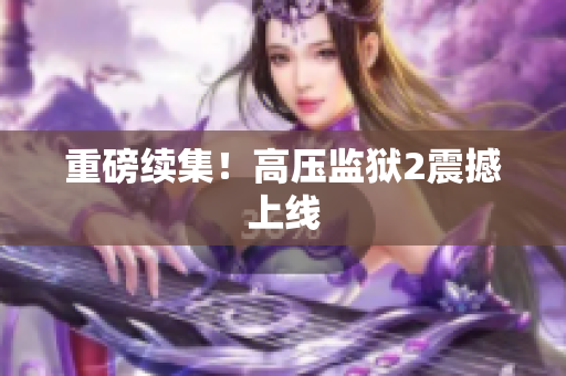 重磅续集！高压监狱2震撼上线