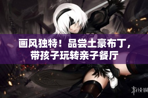 画风独特！品尝土豪布丁，带孩子玩转亲子餐厅