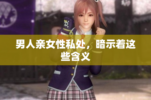 男人亲女性私处，暗示着这些含义