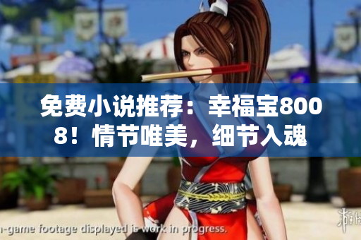 免费小说推荐：幸福宝8008！情节唯美，细节入魂