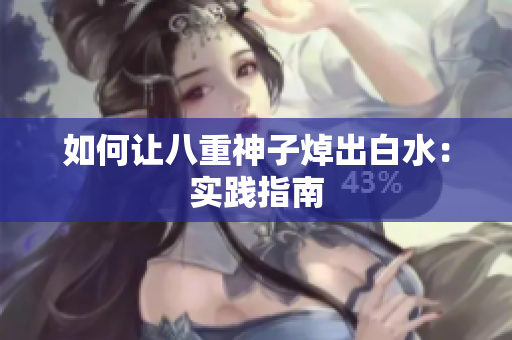 如何让八重神子焯出白水：实践指南
