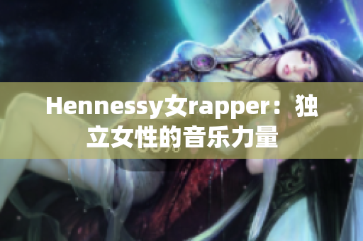 Hennessy女rapper：独立女性的音乐力量