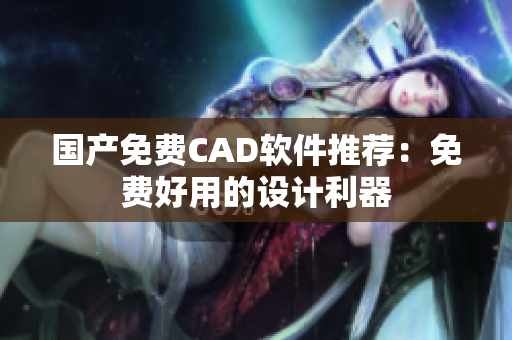 国产免费CAD软件推荐：免费好用的设计利器