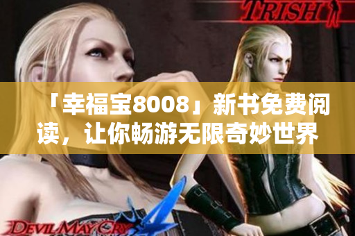 「幸福宝8008」新书免费阅读，让你畅游无限奇妙世界！