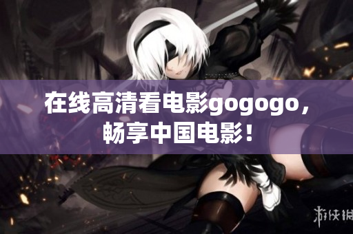 在线高清看电影gogogo，畅享中国电影！