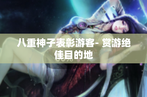 八重神子表彰游客- 赏游绝佳目的地