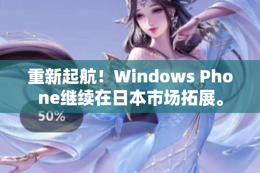 重新起航！Windows Phone继续在日本市场拓展。