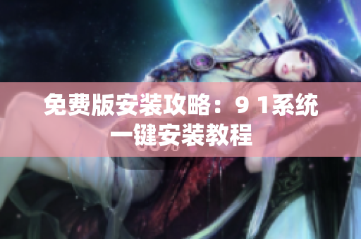 免费版安装攻略：9 1系统一键安装教程