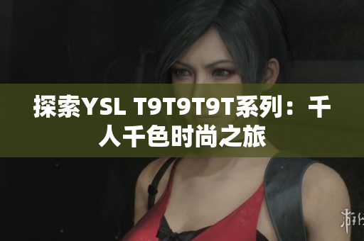 探索YSL T9T9T9T系列：千人千色时尚之旅