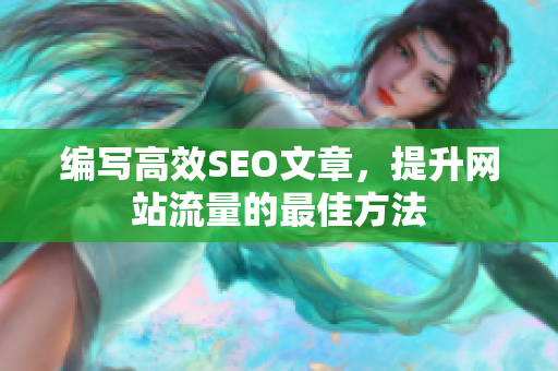 编写高效SEO文章，提升网站流量的最佳方法