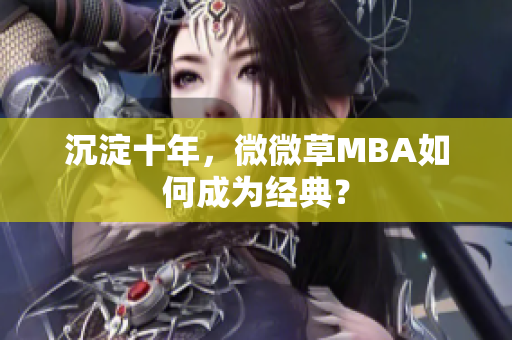 沉淀十年，微微草MBA如何成为经典？